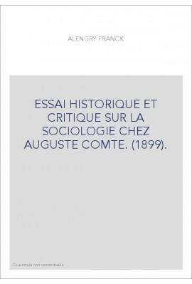 ESSAI HISTORIQUE ET CRITIQUE SUR LA SOCIOLOGIE CHEZ AUGUSTE COMTE. (1899).