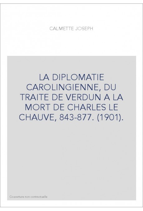 LA DIPLOMATIE CAROLINGIENNE, DU TRAITE DE VERDUN A LA MORT DE CHARLES LE CHAUVE, 843-877. (1901).