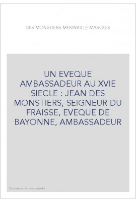 UN EVEQUE AMBASSADEUR AU XVIE SIECLE : JEAN DES MONSTIERS, SEIGNEUR DU FRAISSE, EVEQUE DE BAYONNE, AMBASSADEUR