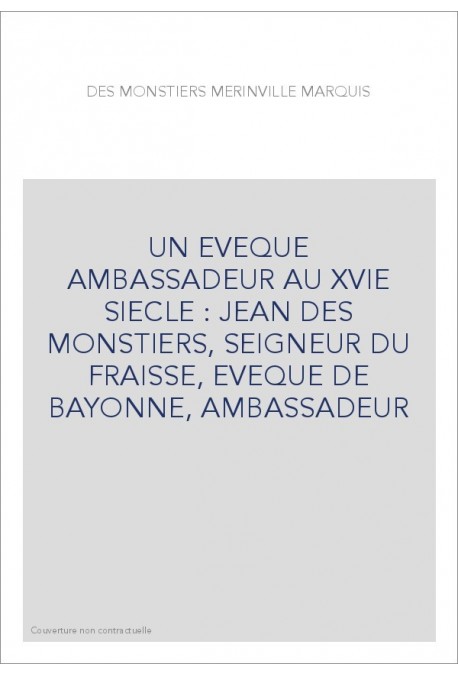 UN EVEQUE AMBASSADEUR AU XVIE SIECLE : JEAN DES MONSTIERS, SEIGNEUR DU FRAISSE, EVEQUE DE BAYONNE, AMBASSADEUR