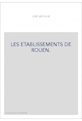 LES ETABLISSEMENTS DE ROUEN. ETUDES SUR L'HISTOIRE DES INSTITUTIONS MUNICIPALES DE ROUEN, FALAISE,