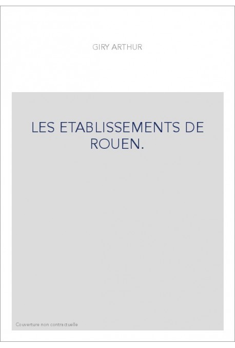 LES ETABLISSEMENTS DE ROUEN. ETUDES SUR L'HISTOIRE DES INSTITUTIONS MUNICIPALES DE ROUEN, FALAISE,