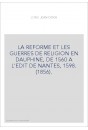 LA REFORME ET LES GUERRES DE RELIGION EN DAUPHINE, DE 1560 A L'EDIT DE NANTES, 1598. (1856).