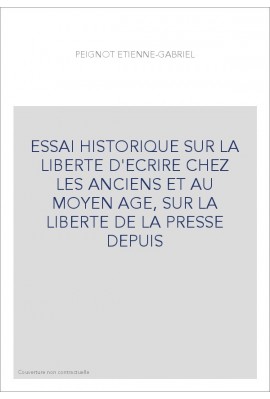 ESSAI HISTORIQUE SUR LA LIBERTE D'ECRIRE CHEZ LES ANCIENS ET AU MOYEN AGE, SUR LA LIBERTE DE LA PRESSE DEPUIS