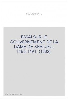 ESSAI SUR LE GOUVERNEMENT DE LA DAME DE BEAUJEU, 1483-1491. (1882).
