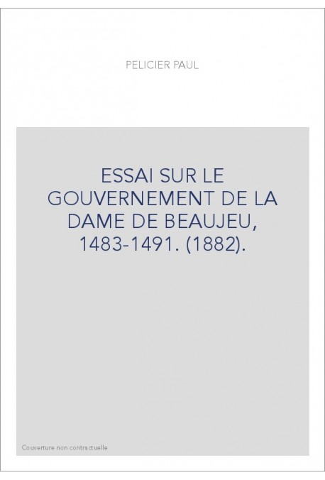ESSAI SUR LE GOUVERNEMENT DE LA DAME DE BEAUJEU, 1483-1491. (1882).