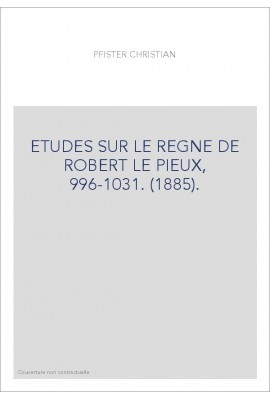 ETUDES SUR LE REGNE DE ROBERT LE PIEUX, 996-1031. (1885).