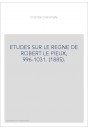 ETUDES SUR LE REGNE DE ROBERT LE PIEUX, 996-1031. (1885).