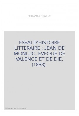 ESSAI D'HISTOIRE LITTERAIRE : JEAN DE MONLUC, EVEQUE DE VALENCE ET DE DIE. (1893).