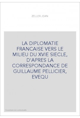 LA DIPLOMATIE FRANCAISE VERS LE MILIEU DU XVIE SIECLE, D'APRES LA CORRESPONDANCE DE GUILLAUME PELLICIER, EVEQ
