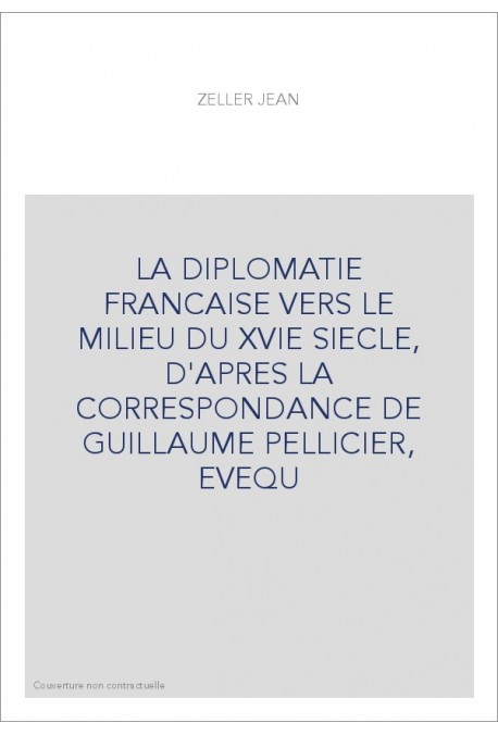LA DIPLOMATIE FRANCAISE VERS LE MILIEU DU XVIE SIECLE, D'APRES LA CORRESPONDANCE DE GUILLAUME PELLICIER, EVEQ