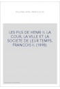 LES FILS DE HENRI II. LA COUR, LA VILLE ET LA SOCIETE DE LEUR TEMPS. FRANCOIS II. (1898).