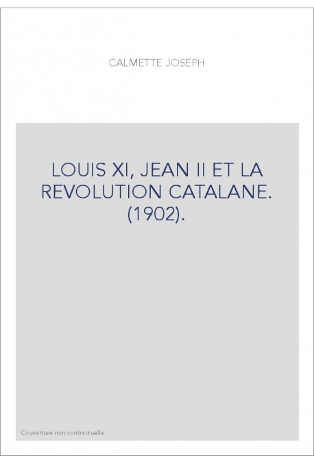 LOUIS XI, JEAN II ET LA REVOLUTION CATALANE. (1902).