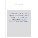 DU MYSTICISME AU XVIIIE SIECLE : ESSAI SUR LA VIE ET LA DOCTRINE DE SAINT-MARTIN, LE PHILOSOPHE INCONNU.