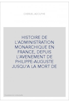 HISTOIRE DE L'ADMINISTRATION MONARCHIQUE EN FRANCE, DEPUIS L'AVENEMENT DE PHILIPPE-AUGUSTE JUSQU'A LA MORT