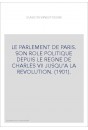 LE PARLEMENT DE PARIS. SON ROLE POLITIQUE DEPUIS LE REGNE DE CHARLES VII JUSQU'A LA REVOLUTION. (1901).