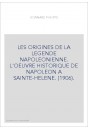 LES ORIGINES DE LA LEGENDE NAPOLEONIENNE. L'OEUVRE HISTORIQUE DE NAPOLEON A SAINTE-HELENE. (1906).