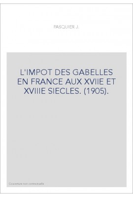 L'IMPOT DES GABELLES EN FRANCE AUX XVIIE ET XVIIIE SIECLES. (1905).
