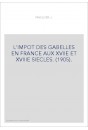 L'IMPOT DES GABELLES EN FRANCE AUX XVIIE ET XVIIIE SIECLES. (1905).