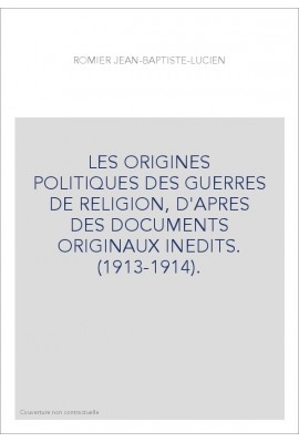 LES ORIGINES POLITIQUES DES GUERRES DE RELIGION, D'APRES DES DOCUMENTS ORIGINAUX INEDITS. (1913-1914).