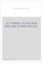 LE CONSEIL DU ROI AUX XIVE, XVE ET XVIE SIECLES.