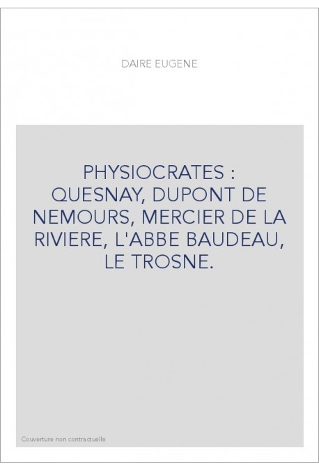 PHYSIOCRATES : QUESNAY, DUPONT DE NEMOURS, MERCIER DE LA RIVIERE, L'ABBE BAUDEAU, LE TROSNE.