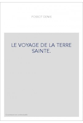 LE VOYAGE DE LA TERRE SAINTE. COMPOSé PAR MAITRE DENIS POSSOT