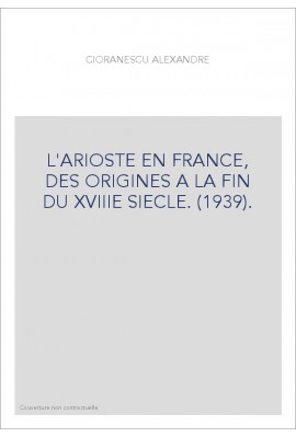 L'ARIOSTE EN FRANCE, DES ORIGINES A LA FIN DU XVIIIE SIECLE. (1939).