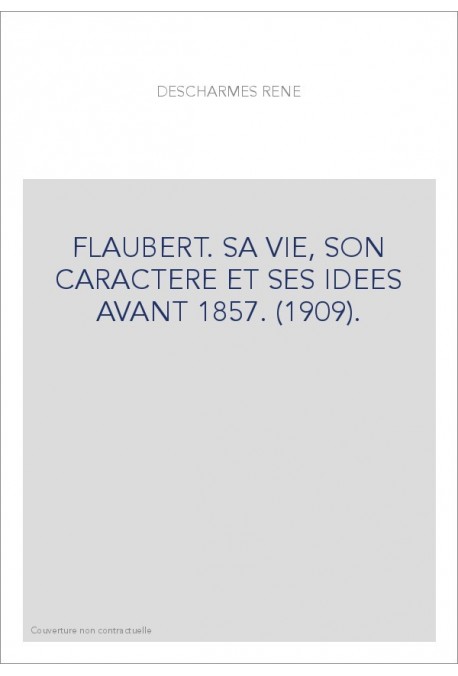 FLAUBERT. SA VIE, SON CARACTERE ET SES IDEES AVANT 1857. (1909)