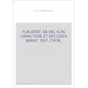 FLAUBERT. SA VIE, SON CARACTERE ET SES IDEES AVANT 1857. (1909)