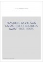 FLAUBERT. SA VIE, SON CARACTERE ET SES IDEES AVANT 1857. (1909)