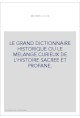 LE GRAND DICTIONNAIRE HISTORIQUE OU LE MELANGE CURIEUX DE L'HISTOIRE SACREE ET PROFANE.