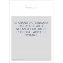 LE GRAND DICTIONNAIRE HISTORIQUE OU LE MELANGE CURIEUX DE L'HISTOIRE SACREE ET PROFANE.