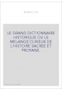 LE GRAND DICTIONNAIRE HISTORIQUE OU LE MELANGE CURIEUX DE L'HISTOIRE SACREE ET PROFANE.