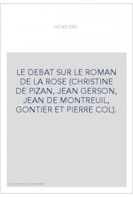 LE DEBAT SUR LE ROMAN DE LA ROSE (CHRISTINE DE PIZAN, JEAN GERSON, JEAN DE MONTREUIL, GONTIER ET PIERRE COL).