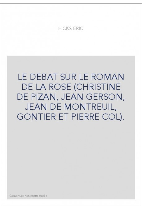 LE DEBAT SUR LE ROMAN DE LA ROSE (CHRISTINE DE PIZAN, JEAN GERSON, JEAN DE MONTREUIL, GONTIER ET PIERRE COL).