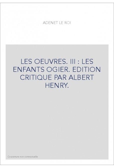 LES OEUVRES. III : LES ENFANTS OGIER. EDITION CRITIQUE PAR ALBERT HENRY.