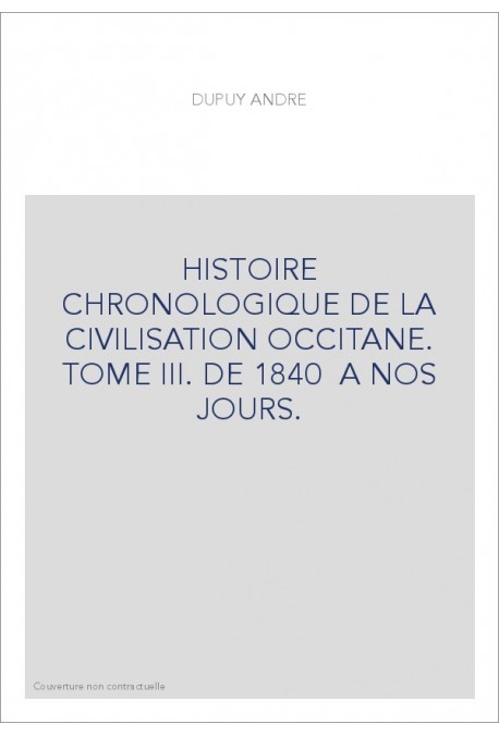 HISTOIRE CHRONOLOGIQUE DE LA CIVILISATION OCCITANE. TOME III. DE 1840 A NOS JOURS.