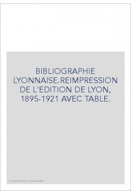 BIBLIOGRAPHIE LYONNAISE.REIMPRESSION DE L'EDITION DE LYON, 1895-1921 AVEC TABLE.