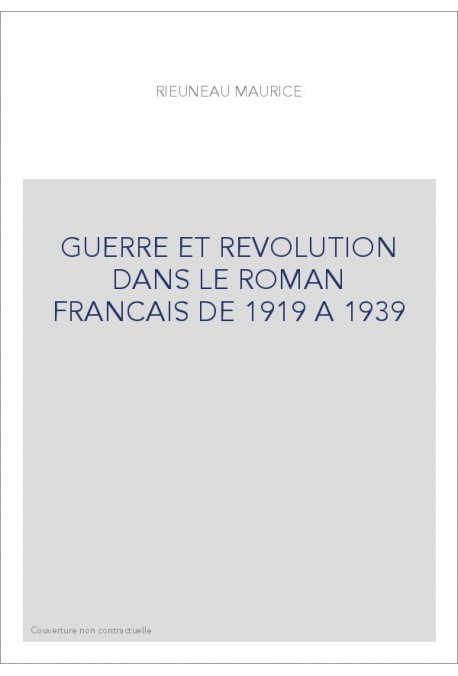 GUERRE ET REVOLUTION DANS LE ROMAN FRANCAIS DE 1919 A 1939