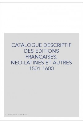 CATALOGUE DESCRIPTIF DES EDITIONS FRANCAISES, NEO-LATINES ET AUTRES 1501-1600