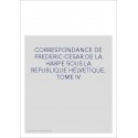 CORRESPONDANCE DE FRADERIC-CESAR DE LA HARPE SOUS LA REPUBLIQUE HELVETIQUE TOME IV