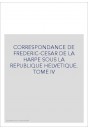 CORRESPONDANCE DE FRADERIC-CESAR DE LA HARPE SOUS LA REPUBLIQUE HELVETIQUE TOME IV