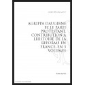 AGRIPPA D'AUBIGNÉ ET LE PARTI PROTESTANT CONTRIBUTION À L'HISTOIRE DE LA RÉFORME EN FRANCE