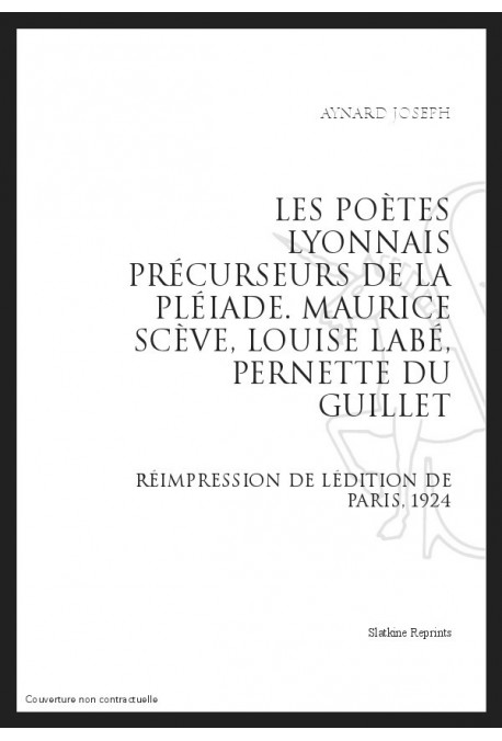 LES POÈTES LYONNAIS PRÉCURSEURS DE LA PLÉIADE MAURICE SCÈVE, LOUISE LABÉ, PERNETTE DU GUILLET