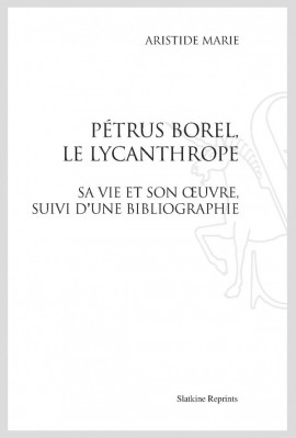 PÉTRUS BOREL, LE LYCANTHROPE. SA VIE ET SON ŒUVRE, SUIVI D'UNE BIBLIOGRAPHIE.
