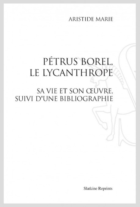 PÉTRUS BOREL, LE LYCANTHROPE. SA VIE ET SON ŒUVRE, SUIVI D'UNE BIBLIOGRAPHIE.