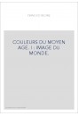 COULEURS DU MOYEN AGE. I : IMAGE DU MONDE.