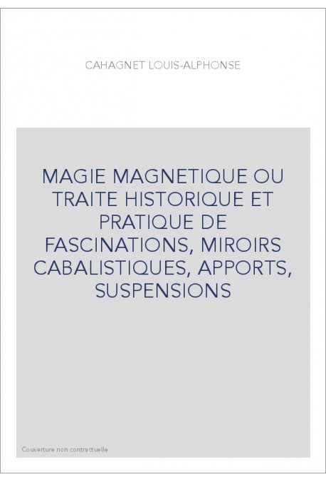 MAGIE MAGNETIQUE OU TRAITE HISTORIQUE ET PRATIQUE DE FASCINATIONS, MIROIRS CABALISTIQUES, APPORTS, SUSPENSIONS