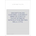 DESCRIPTION DES GLACIERES, GLACIERS ET AMAS DE GLACE DU DUCHE DE SAVOIE. INTRODUCTION PAR YVES BALLU. (1773).